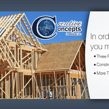 Build Your Dream Home - Our mission at Creative Concepts Investments, Inc. revolves around several different focal points in life. We combine Quality Workmanship, Superior Knowledge and Low Prices. We ensure that our job is always done on time, on budget, and done right with proven results for setting exceptional Standards. We make certain cost control and professional service for both private home owners and commercial customers are paramount. We ultimately set out to provide all of our customers with A1 services at handyman prices, let it be Construction, Real Estate or Business Solutions. We are here to make certain that when we are done, you are satisfied. We have over 25 Years of Experience and are third generation Builders with a real focus on Customer Satisfaction.