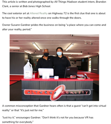 Our "All Things Madison" Feature! - “Just try it,” encourages Gardner. “Don’t think it’s not for you because VR has something for everybody.”
This is a great article explaining what to expect when you come to our facility. Check it out!
And, as always, thank you so much to All Things Madison for coming out and featuring us on their site! Our "All Things Madison" Feature! - “Just try it,” encourages Gardner. “Don’t think it’s not for you because VR has something for everybody.”
This is a great article explaining what to expect when you come to our facility. Check it out!
And, as always, thank you so much to All Things Madison for coming out and featuring us on their site!