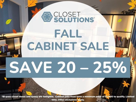Fall Cabinet Savings: Up to 25% Off - Make Room for Better Living
Transform your home with custom cabinets designed to maximize storage, improve organization, and complement your style. Let Closet Solutions help you create a space you'll love!

Disclaimer: Bi-pass closet doors and epoxy are ineligible.  Cabinet jobs must have a minimum price of $1,000 to qualify. Limited time. Other exclusions apply.