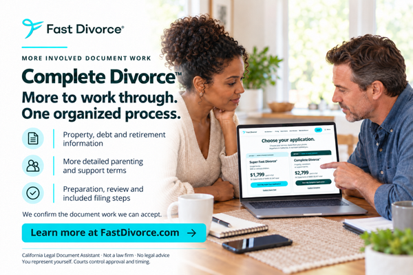 Complete Divorce™ | More to Work Through - Service overview—not a specific client case. Property, support terms, or a more detailed parenting plan can mean more document work. Complete Divorce™ is our broader California divorce or legal-separation paperwork package for accepted matters. You make the decisions; our team prepares documents at your direction and helps organize the included filing steps. Some issues and separate court orders fall outside the package, so review the scope and current pricing at FastDivorce.com before applying. We are not a law firm and cannot give legal advice. Complete Divorce™ | More to Work Through - Service overview—not a specific client case. Property, support terms, or a more detailed parenting plan can mean more document work. Complete Divorce™ is our broader California divorce or legal-separation paperwork package for accepted matters. You make the decisions; our team prepares documents at your direction and helps organize the included filing steps. Some issues and separate court orders fall outside the package, so review the scope and current pricing at FastDivorce.com before applying. We are not a law firm and cannot give legal advice.