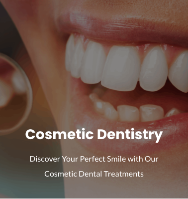 Our Services - All Your Dental Needs at One Place:
Cosmetic Dentistry
General Dentistry
Orthodontics Our Services - All Your Dental Needs at One Place:
Cosmetic Dentistry
General Dentistry
Orthodontics