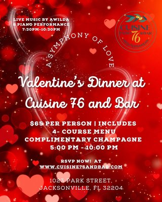 Valentine's Dinner Event - 💖✨ "A Symphony of Love: Valentine’s Dinner at Cuisine 76" ✨💖

📅 Date: February 14th
⏰ Valentine’s Dinner: 5:00 PM - 10:00 PM
⏰ Restaurant Hours: 5:00 PM - Midnight
📍 Location: 1023 Park Street, Jacksonville, FL 32204
💰 $65 per person | Includes complimentary champagne & live music 🎶🥂

🎤 Live Music & Entertainment!
Enjoy an incredible live performance by Awilda, creating the perfect ambiance with her vibrant energy, complemented by a special piano performance from 7:30 PM - 10:30 PM.

🌹 4-Course Valentine’s Menu:
🥂 Starter (Choose One):

Mezza Sampler: A delicious assortment of hummus, tzatziki, Muhammara, vegetables, and pita.
Bruschetta 76: Fresh tomatoes, feta, parsley, basil, and mint on toasted bread.
🥗 Salad (Choose One):

Greek Salad: Crisp cucumbers, tomatoes, bell peppers, onions, olives, and feta, drizzled with olive oil.
House Salad: Seasonal greens, feta, strawberries, grapes, crushed walnuts, and raspberry vinaigrette.
🍽️ Entrée (Choose One):

New Zealand Lamb Chops: Lollipop lamb chops marinated with fresh herbs, served with sautéed mushrooms, creamy couscous, and mixed vegetables.
Creamy Chicken Vol-au-Vent: A rich blend of mushrooms, shallots, and thyme in a creamy sauce, served in freshly made puff pastry.
Baked Mediterranean Salmon: Lemon slices, parsley, and lemon pepper, served with rice and mixed vegetables.
Mujadara: A wholesome dish of lentils, bulgur, and caramelized onions, served with pickles and optional Greek yogurt.
🍰 Dessert (Choose One):

Panna Cotta: A smooth blend of vanilla, yogurt, cream, and honey, topped with a refreshing orange jelly.
Baklava with Ice Cream: Flaky phyllo pastry filled with sweet walnut filling, topped with pistachio crumbles and served with ice cream.
✨ Seating Options for Every Mood:

Early Dinner (5:00 PM - 7:00 PM): A relaxed and intimate dining experience.
Indoor Dining with Live Music (7:30 PM - 10:30 PM): Dine, dance, and celebrate inside with live entertainment.
Outdoor Patio: Enjoy a charming, romantic atmosphere on our garden patio under the stars.
📲 RSVP Now! Reserve your table at www.cuisine76andbar.com and mention “Valentine” 💕

🚗 Parking: Free Street parking & hourly paid parking next to our garden patio.

Celebrate love with great food, music, and an unforgettable atmosphere at Cuisine 76 & Bar 💃🎶✨ #ValentinesDinner #Cuisine76 #JacksonvilleEats #LoveInTheAir