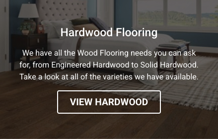 Hardwood Flooring - We have all the Wood Flooring needs you can ask for, from Engineered Hardwood to Solid Hardwood.