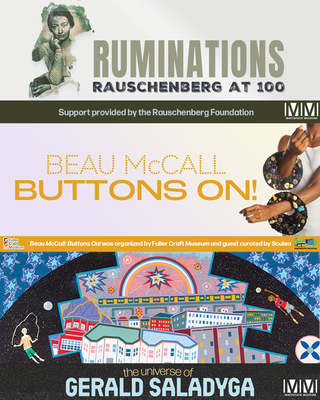 Fall Exhibition Schedule - Celebrate the launch of the Mattatuck Museum’s exciting Fall Exhibitions! Enjoy remarks from Chief Curator Keffie Feldman, Executive Director Bob Burns, and select artists featured in the exhibitions. Explore the galleries, engage with the art, and join the community for a day of inspiration and creativity.
$5 Reduced Admission
The celebration marks the opening of three major exhibitions:
· Ruminations: Rauschenberg at 100 (Munger Gallery, September 28–December 7, 2025)
In honor of Robert Rauschenberg’s centennial, this exhibition presents a rare complete set of one of the artist’s most introspective series, paying tribute to the individuals who shaped his life and career.
· Gerald Saladyga (Noonan Gallery, October 5, 2025–January 11, 2026)
First prize winner of the Mattatuck Museum’s 2025 MIXMASTER competition, Saladyga presents monumental paintings influenced by Byzantine mosaics that reflect dystopian visions of political unrest, environmental catastrophe, and everyday life.
· Beau McCall: Buttons On! (Baker and Whittemore Galleries, October 12, 2025–January 4, 2026)
Known as “The Button Man,” Beau McCall receives his first retrospective, featuring nearly forty years of wearable and visual art made from clothing buttons and upcycled materials. The exhibition explores themes of pop culture and social justice. Guest curated by Souleo.
· Free to Be (October 5, 2025–January 4, 2026)
Presented in partnership with The Social Chase, Inc., a volunteer non-profit supporting young adults on the spectrum, this community exhibition highlights works submitted by artists through an open call. The Social Chase fosters inclusivity through its “Free to Be Me” programs, advocacy, and resource connections, creating a supportive and creative platform for self-expression. Fall Exhibition Schedule - Celebrate the launch of the Mattatuck Museum’s exciting Fall Exhibitions! Enjoy remarks from Chief Curator Keffie Feldman, Executive Director Bob Burns, and select artists featured in the exhibitions. Explore the galleries, engage with the art, and join the community for a day of inspiration and creativity.
$5 Reduced Admission
The celebration marks the opening of three major exhibitions:
· Ruminations: Rauschenberg at 100 (Munger Gallery, September 28–December 7, 2025)
In honor of Robert Rauschenberg’s centennial, this exhibition presents a rare complete set of one of the artist’s most introspective series, paying tribute to the individuals who shaped his life and career.
· Gerald Saladyga (Noonan Gallery, October 5, 2025–January 11, 2026)
First prize winner of the Mattatuck Museum’s 2025 MIXMASTER competition, Saladyga presents monumental paintings influenced by Byzantine mosaics that reflect dystopian visions of political unrest, environmental catastrophe, and everyday life.
· Beau McCall: Buttons On! (Baker and Whittemore Galleries, October 12, 2025–January 4, 2026)
Known as “The Button Man,” Beau McCall receives his first retrospective, featuring nearly forty years of wearable and visual art made from clothing buttons and upcycled materials. The exhibition explores themes of pop culture and social justice. Guest curated by Souleo.
· Free to Be (October 5, 2025–January 4, 2026)
Presented in partnership with The Social Chase, Inc., a volunteer non-profit supporting young adults on the spectrum, this community exhibition highlights works submitted by artists through an open call. The Social Chase fosters inclusivity through its “Free to Be Me” programs, advocacy, and resource connections, creating a supportive and creative platform for self-expression.