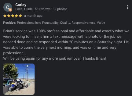 5 Star Testimonials - OVER 10 YEARS OF EXPERIENCE! Brians Junk Removal offers full junk removal service. We will haul away all your unwanted junk! We offer affordable and reliable service. Call us for more details! 5 Star Testimonials - OVER 10 YEARS OF EXPERIENCE! Brians Junk Removal offers full junk removal service. We will haul away all your unwanted junk! We offer affordable and reliable service. Call us for more details!