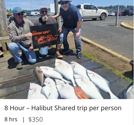 8 Hour – Halibut Shared trip per person 8 hrs | $350 - Halibut trips are long days as you'll usually travel into deeper water to find this delicious flatfish. Often you'll be 15 miles or more from the harbor, so be prepared for a long day on the water. Halibut like deep, cold water, so we have custom rods and top of the line electric powered reels to make the experience more enjoyable! Spring Halibut season is May 1 - June 30. Summer season runs from July - October on limited days depending on allotted quota. This is a shared charter with up to 6 guests. 8 Hour – Halibut Shared trip per person 8 hrs | $350 - Halibut trips are long days as you'll usually travel into deeper water to find this delicious flatfish. Often you'll be 15 miles or more from the harbor, so be prepared for a long day on the water. Halibut like deep, cold water, so we have custom rods and top of the line electric powered reels to make the experience more enjoyable! Spring Halibut season is May 1 - June 30. Summer season runs from July - October on limited days depending on allotted quota. This is a shared charter with up to 6 guests.